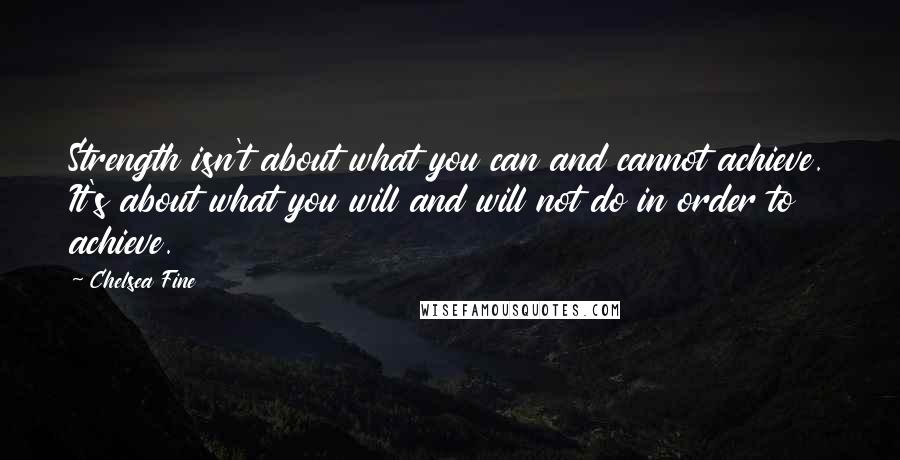 Chelsea Fine Quotes: Strength isn't about what you can and cannot achieve. It's about what you will and will not do in order to achieve.