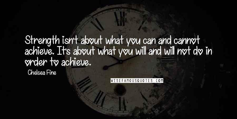 Chelsea Fine Quotes: Strength isn't about what you can and cannot achieve. It's about what you will and will not do in order to achieve.