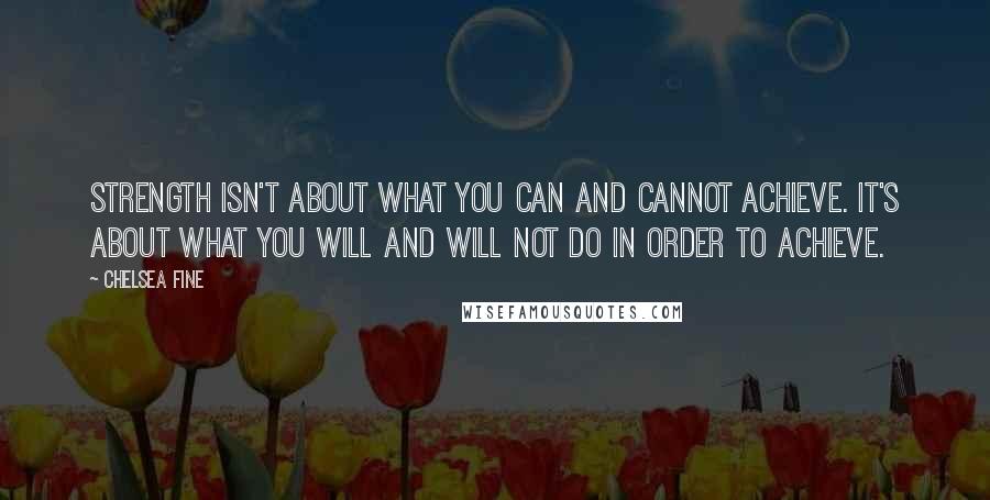 Chelsea Fine Quotes: Strength isn't about what you can and cannot achieve. It's about what you will and will not do in order to achieve.