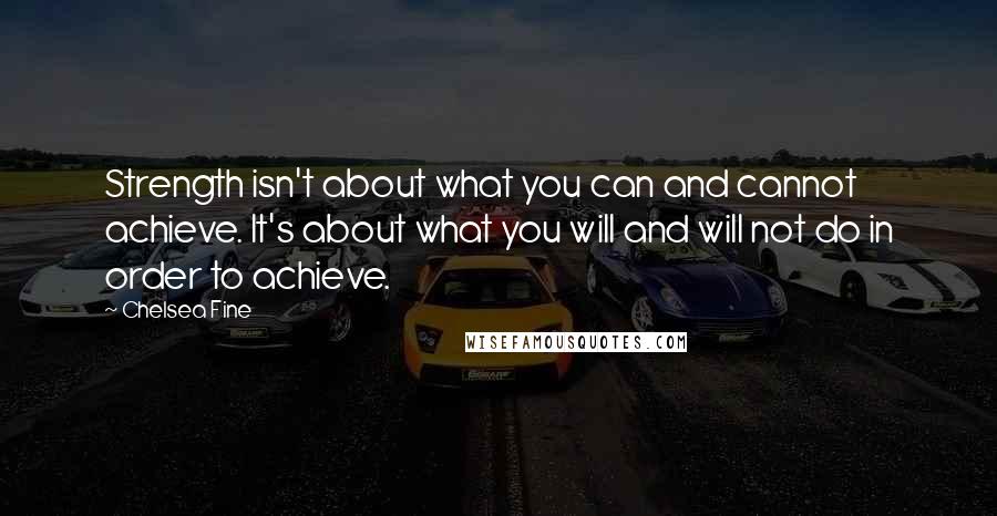 Chelsea Fine Quotes: Strength isn't about what you can and cannot achieve. It's about what you will and will not do in order to achieve.