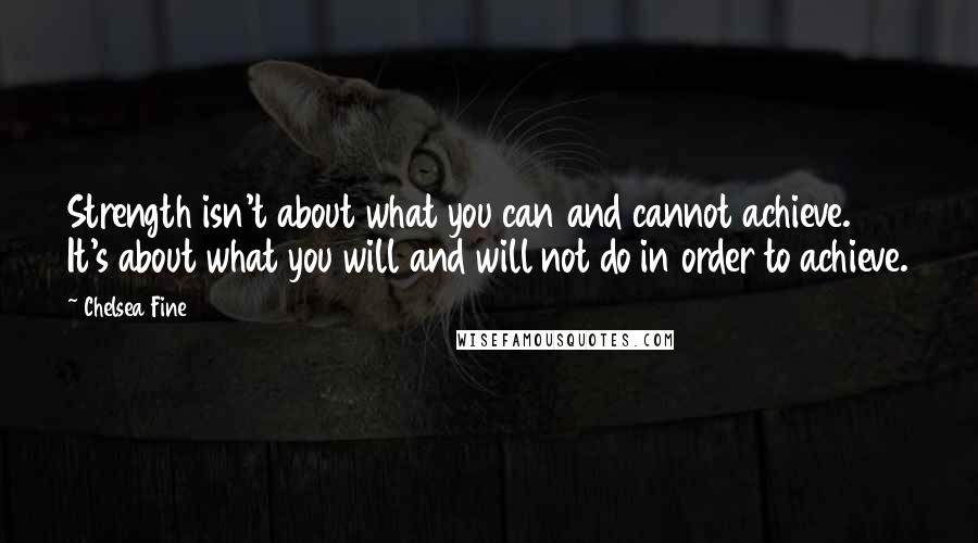 Chelsea Fine Quotes: Strength isn't about what you can and cannot achieve. It's about what you will and will not do in order to achieve.