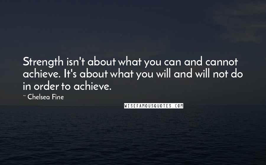 Chelsea Fine Quotes: Strength isn't about what you can and cannot achieve. It's about what you will and will not do in order to achieve.