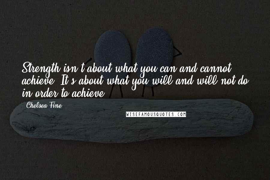 Chelsea Fine Quotes: Strength isn't about what you can and cannot achieve. It's about what you will and will not do in order to achieve.