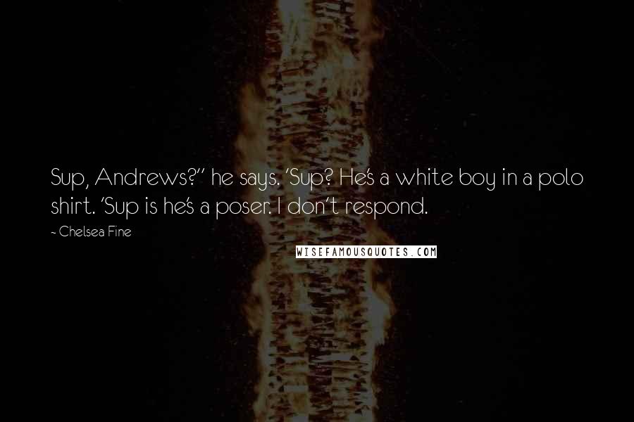 Chelsea Fine Quotes: Sup, Andrews?" he says. 'Sup? He's a white boy in a polo shirt. 'Sup is he's a poser. I don't respond.