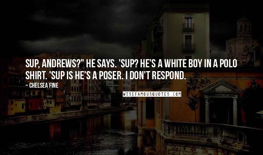 Chelsea Fine Quotes: Sup, Andrews?" he says. 'Sup? He's a white boy in a polo shirt. 'Sup is he's a poser. I don't respond.