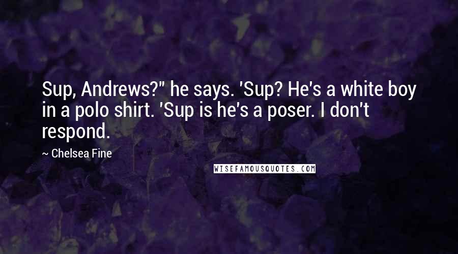 Chelsea Fine Quotes: Sup, Andrews?" he says. 'Sup? He's a white boy in a polo shirt. 'Sup is he's a poser. I don't respond.