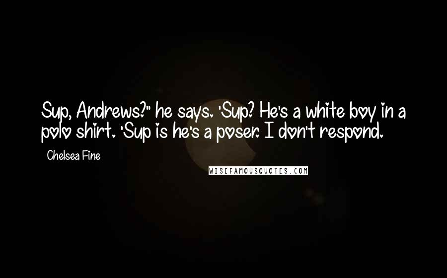 Chelsea Fine Quotes: Sup, Andrews?" he says. 'Sup? He's a white boy in a polo shirt. 'Sup is he's a poser. I don't respond.