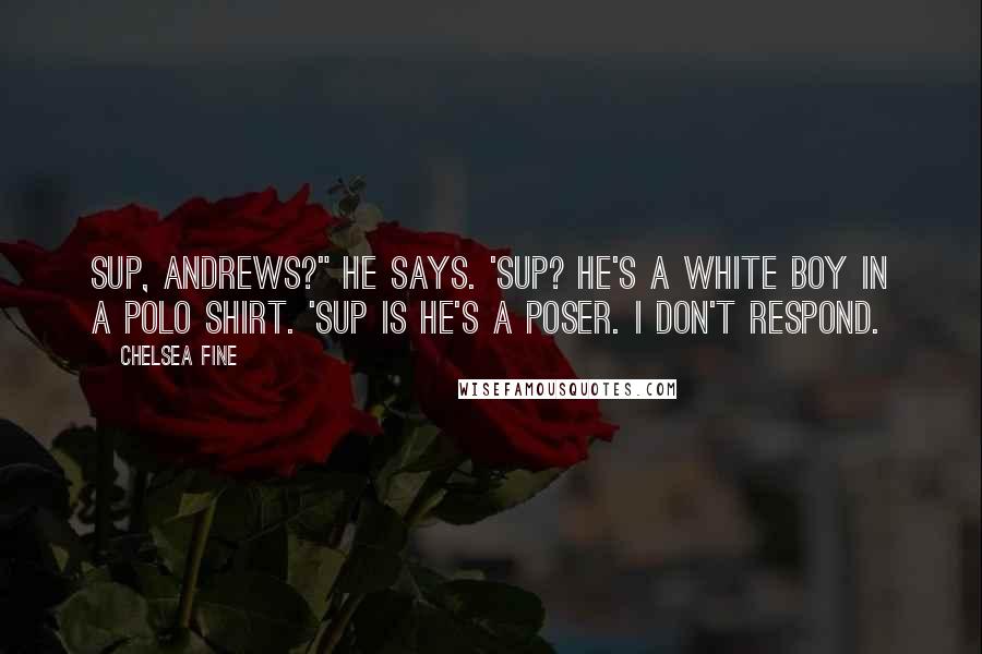 Chelsea Fine Quotes: Sup, Andrews?" he says. 'Sup? He's a white boy in a polo shirt. 'Sup is he's a poser. I don't respond.