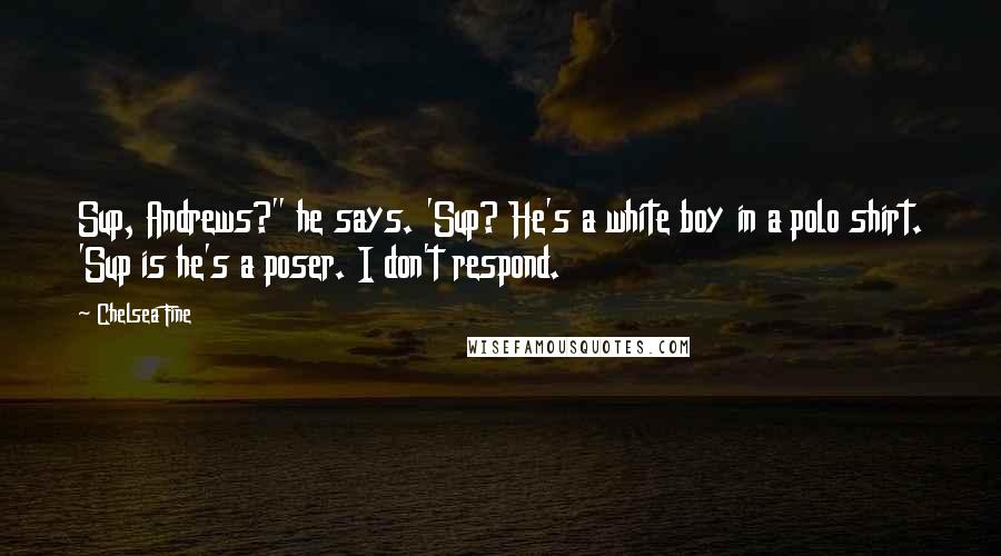 Chelsea Fine Quotes: Sup, Andrews?" he says. 'Sup? He's a white boy in a polo shirt. 'Sup is he's a poser. I don't respond.