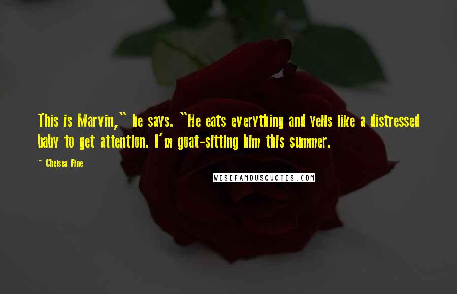 Chelsea Fine Quotes: This is Marvin," he says. "He eats everything and yells like a distressed baby to get attention. I'm goat-sitting him this summer.