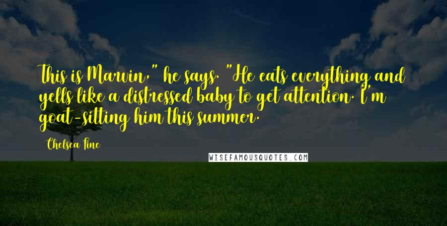 Chelsea Fine Quotes: This is Marvin," he says. "He eats everything and yells like a distressed baby to get attention. I'm goat-sitting him this summer.