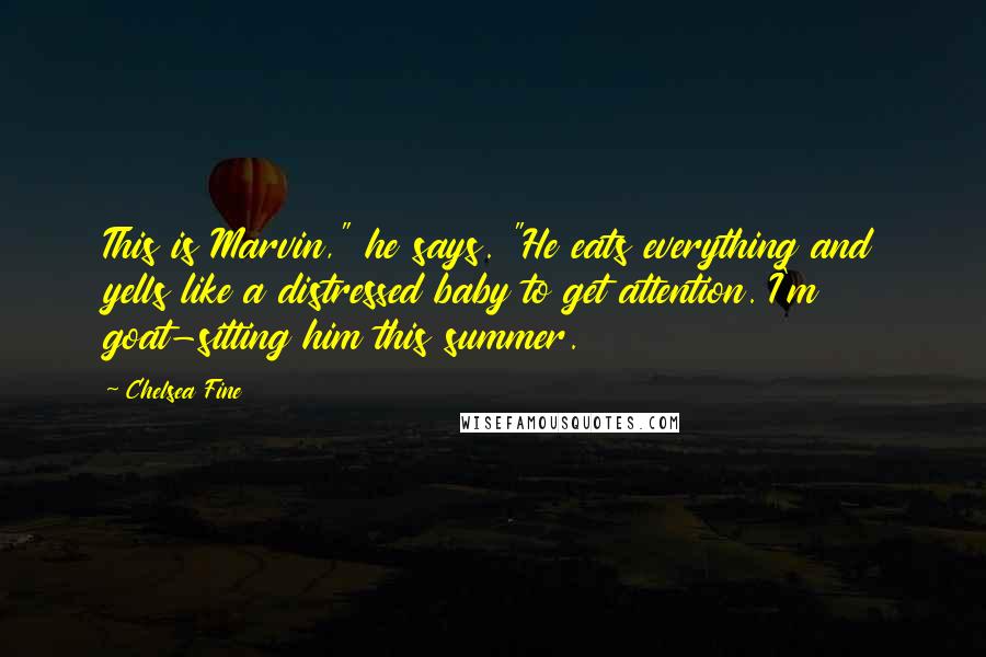 Chelsea Fine Quotes: This is Marvin," he says. "He eats everything and yells like a distressed baby to get attention. I'm goat-sitting him this summer.