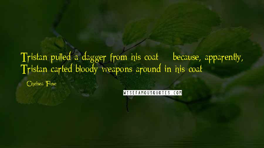 Chelsea Fine Quotes: Tristan pulled a dagger from his coat -  because, apparently, Tristan carted bloody weapons around in his coat - 