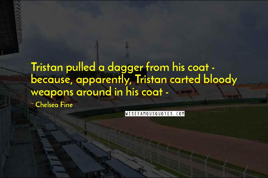 Chelsea Fine Quotes: Tristan pulled a dagger from his coat -  because, apparently, Tristan carted bloody weapons around in his coat - 