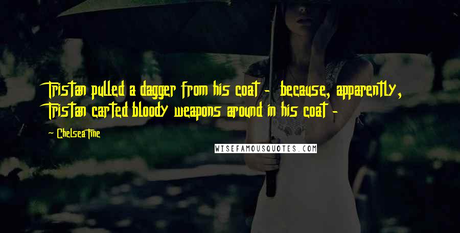 Chelsea Fine Quotes: Tristan pulled a dagger from his coat -  because, apparently, Tristan carted bloody weapons around in his coat - 