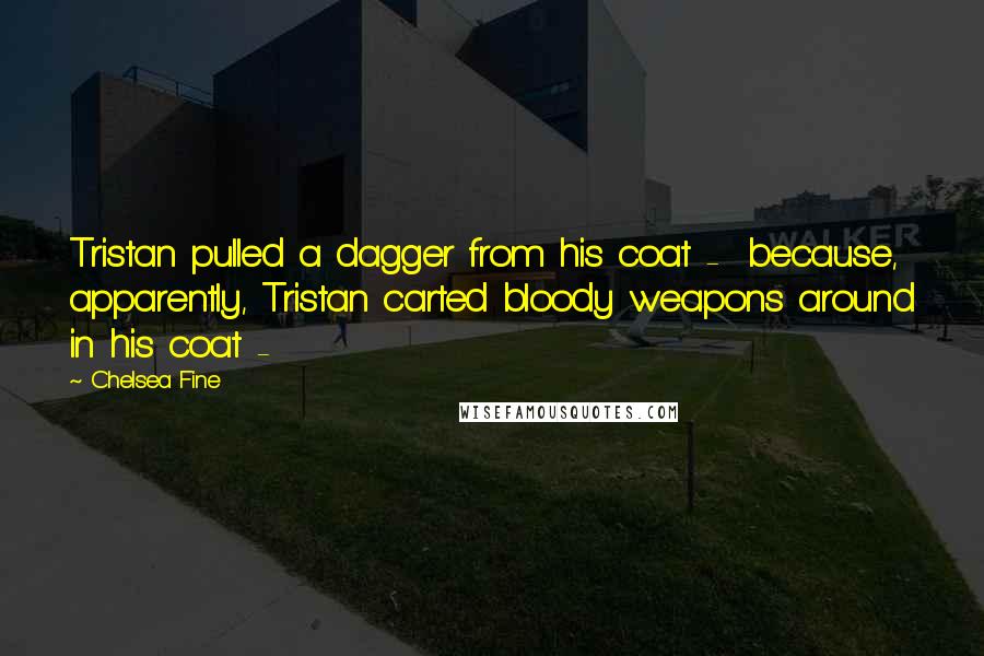 Chelsea Fine Quotes: Tristan pulled a dagger from his coat -  because, apparently, Tristan carted bloody weapons around in his coat - 