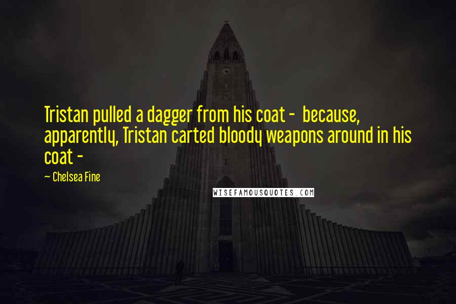 Chelsea Fine Quotes: Tristan pulled a dagger from his coat - because, apparently, Tristan carted bloody weapons around in his coat -