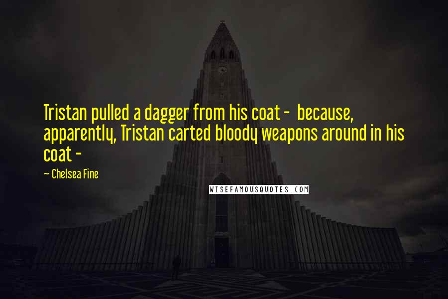 Chelsea Fine Quotes: Tristan pulled a dagger from his coat -  because, apparently, Tristan carted bloody weapons around in his coat - 