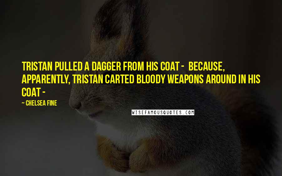 Chelsea Fine Quotes: Tristan pulled a dagger from his coat - because, apparently, Tristan carted bloody weapons around in his coat -