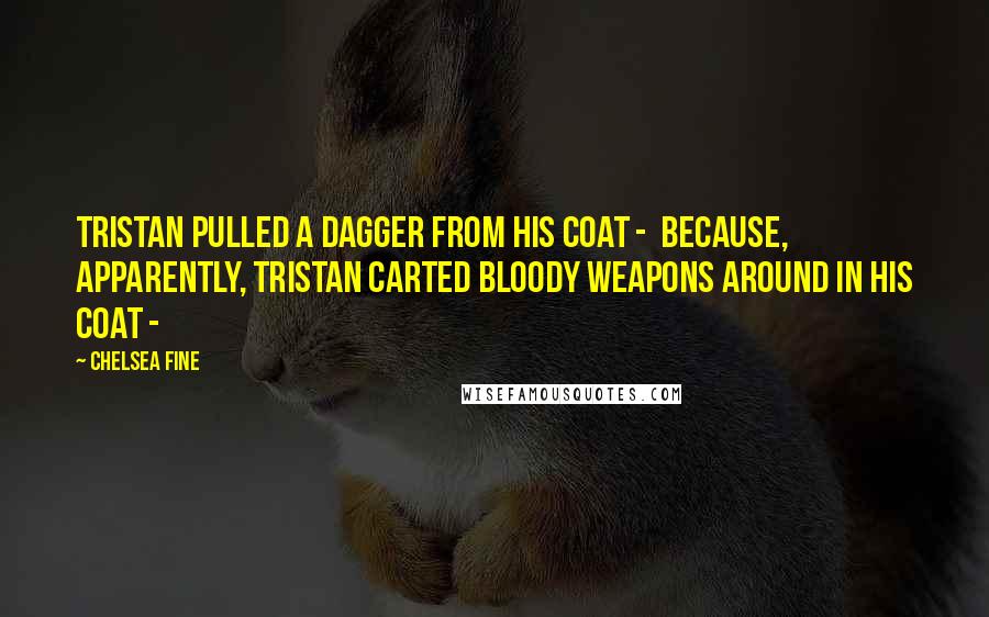 Chelsea Fine Quotes: Tristan pulled a dagger from his coat -  because, apparently, Tristan carted bloody weapons around in his coat - 