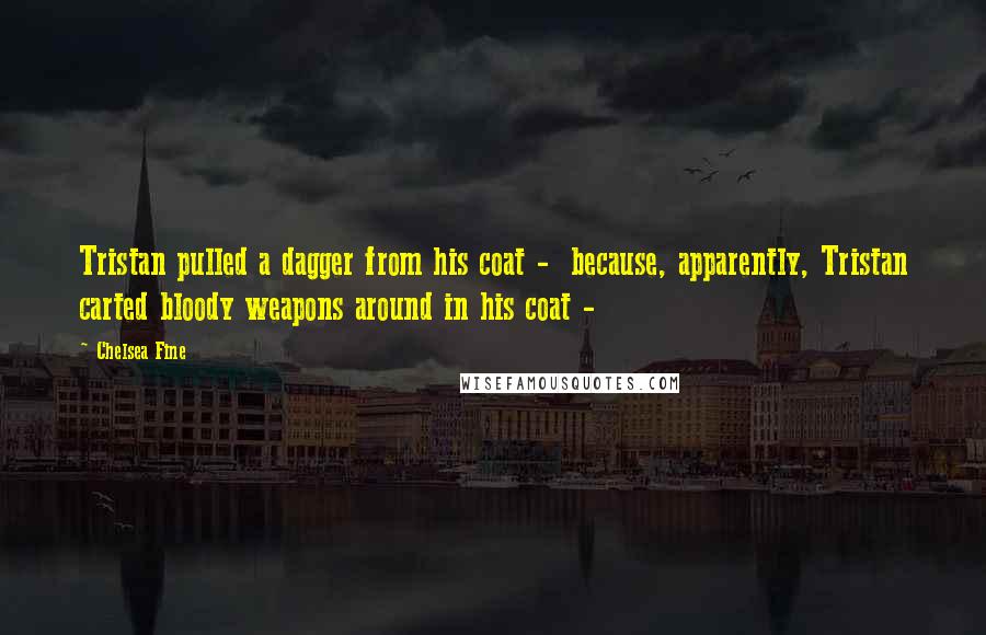 Chelsea Fine Quotes: Tristan pulled a dagger from his coat - because, apparently, Tristan carted bloody weapons around in his coat -
