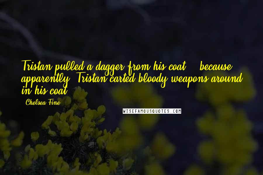 Chelsea Fine Quotes: Tristan pulled a dagger from his coat -  because, apparently, Tristan carted bloody weapons around in his coat - 