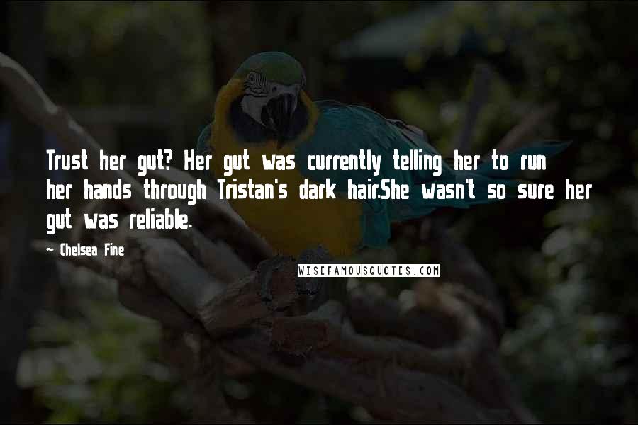 Chelsea Fine Quotes: Trust her gut? Her gut was currently telling her to run her hands through Tristan's dark hair.She wasn't so sure her gut was reliable.