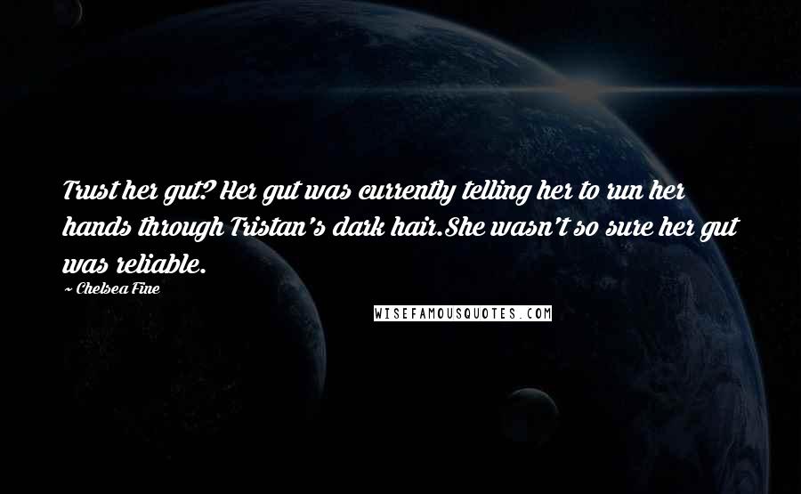 Chelsea Fine Quotes: Trust her gut? Her gut was currently telling her to run her hands through Tristan's dark hair.She wasn't so sure her gut was reliable.