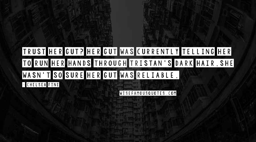 Chelsea Fine Quotes: Trust her gut? Her gut was currently telling her to run her hands through Tristan's dark hair.She wasn't so sure her gut was reliable.