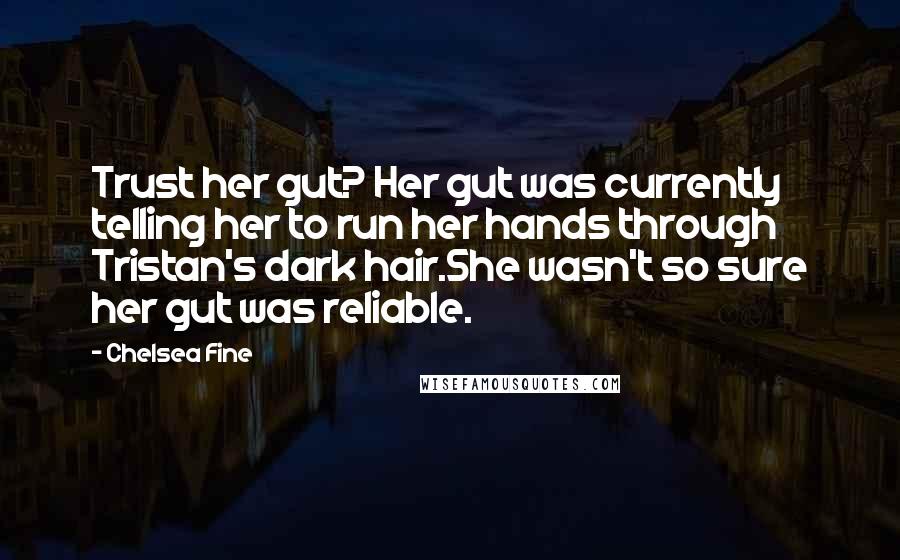 Chelsea Fine Quotes: Trust her gut? Her gut was currently telling her to run her hands through Tristan's dark hair.She wasn't so sure her gut was reliable.