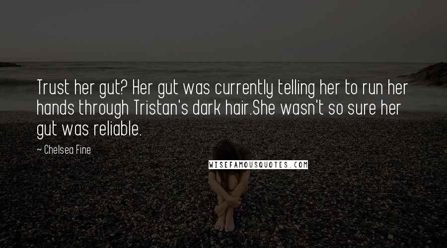 Chelsea Fine Quotes: Trust her gut? Her gut was currently telling her to run her hands through Tristan's dark hair.She wasn't so sure her gut was reliable.