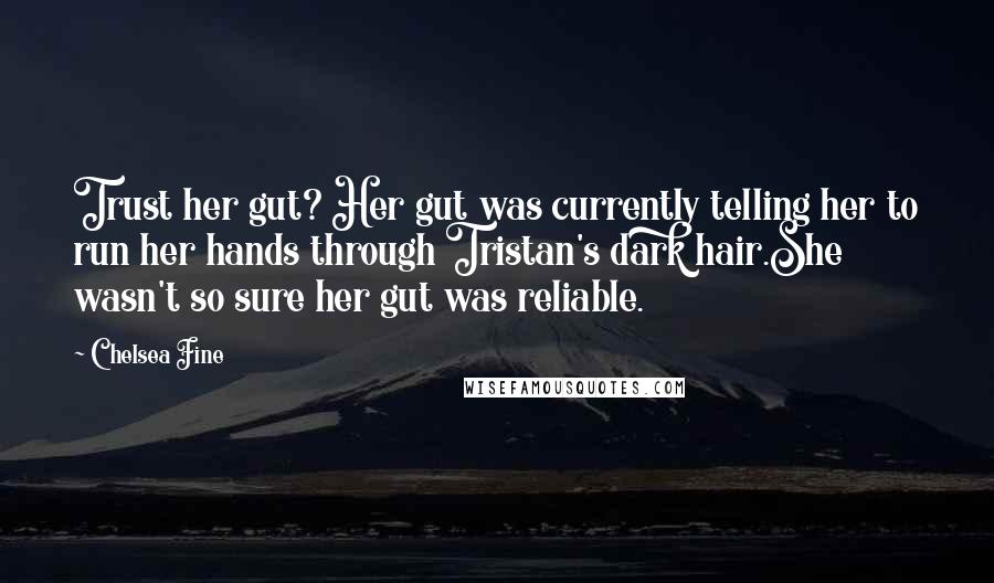 Chelsea Fine Quotes: Trust her gut? Her gut was currently telling her to run her hands through Tristan's dark hair.She wasn't so sure her gut was reliable.