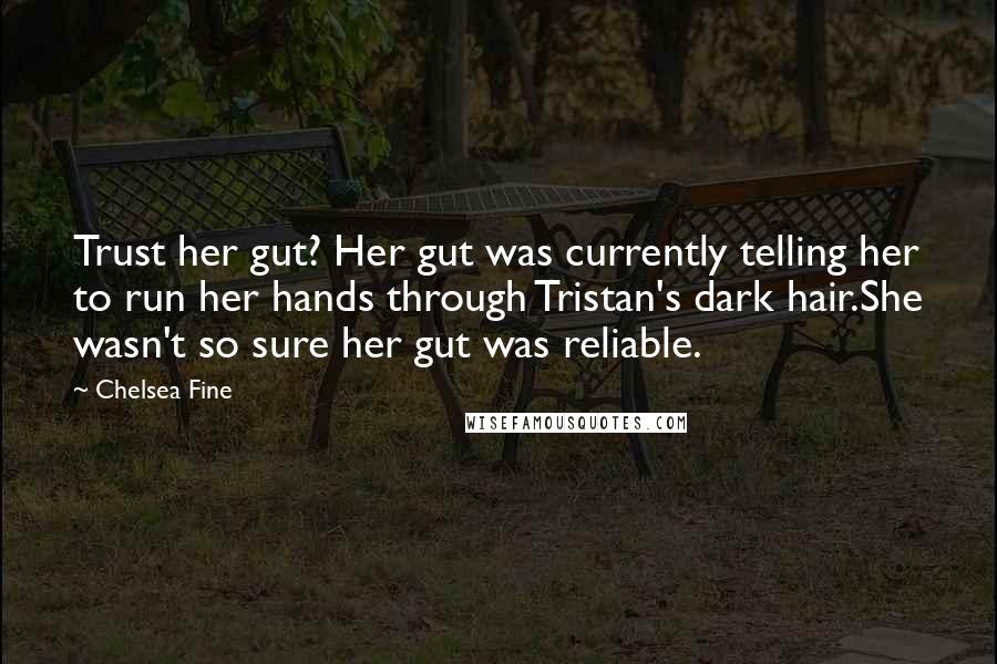 Chelsea Fine Quotes: Trust her gut? Her gut was currently telling her to run her hands through Tristan's dark hair.She wasn't so sure her gut was reliable.