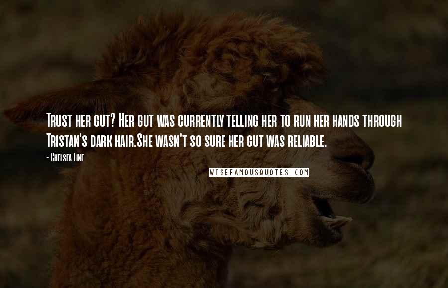 Chelsea Fine Quotes: Trust her gut? Her gut was currently telling her to run her hands through Tristan's dark hair.She wasn't so sure her gut was reliable.