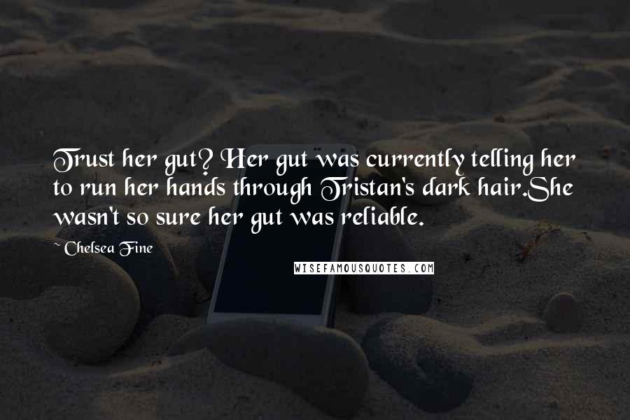 Chelsea Fine Quotes: Trust her gut? Her gut was currently telling her to run her hands through Tristan's dark hair.She wasn't so sure her gut was reliable.
