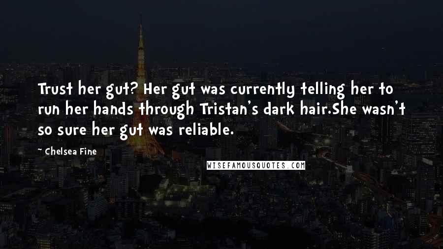 Chelsea Fine Quotes: Trust her gut? Her gut was currently telling her to run her hands through Tristan's dark hair.She wasn't so sure her gut was reliable.