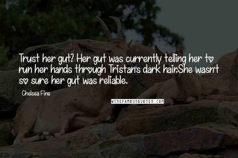 Chelsea Fine Quotes: Trust her gut? Her gut was currently telling her to run her hands through Tristan's dark hair.She wasn't so sure her gut was reliable.