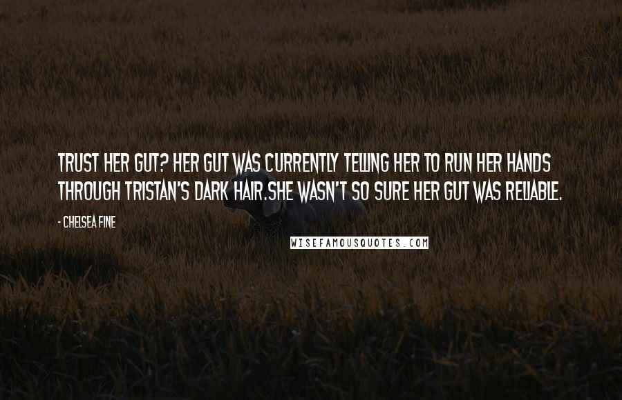 Chelsea Fine Quotes: Trust her gut? Her gut was currently telling her to run her hands through Tristan's dark hair.She wasn't so sure her gut was reliable.