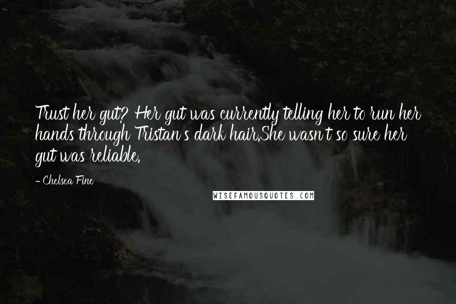 Chelsea Fine Quotes: Trust her gut? Her gut was currently telling her to run her hands through Tristan's dark hair.She wasn't so sure her gut was reliable.