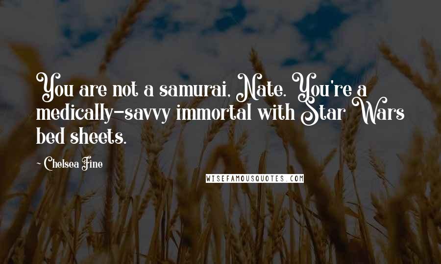 Chelsea Fine Quotes: You are not a samurai, Nate. You're a medically-savvy immortal with Star Wars bed sheets.