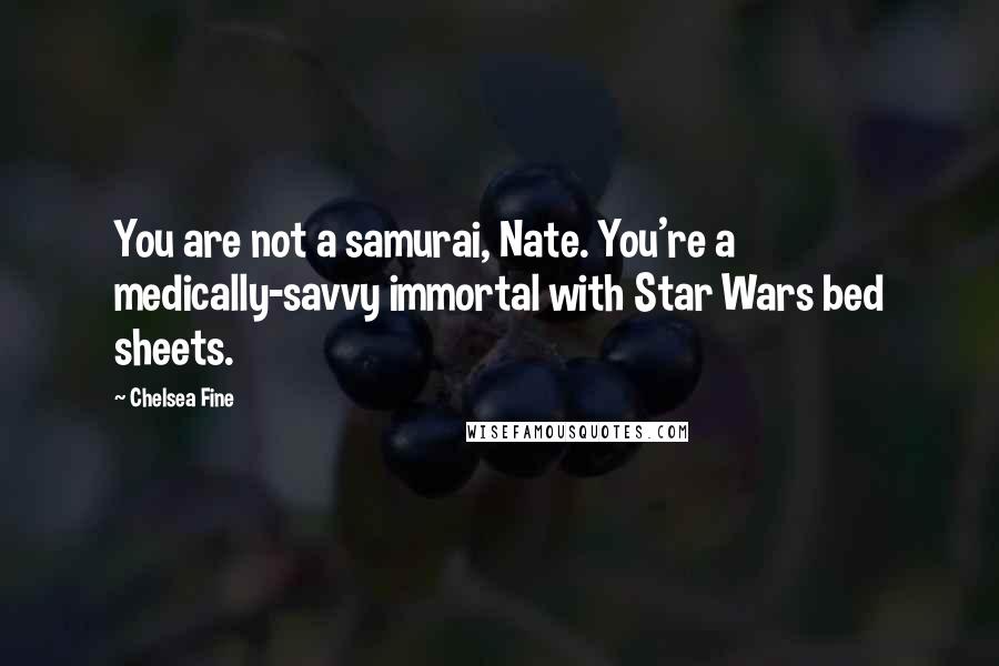 Chelsea Fine Quotes: You are not a samurai, Nate. You're a medically-savvy immortal with Star Wars bed sheets.