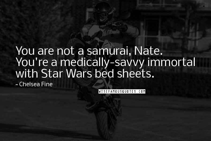 Chelsea Fine Quotes: You are not a samurai, Nate. You're a medically-savvy immortal with Star Wars bed sheets.