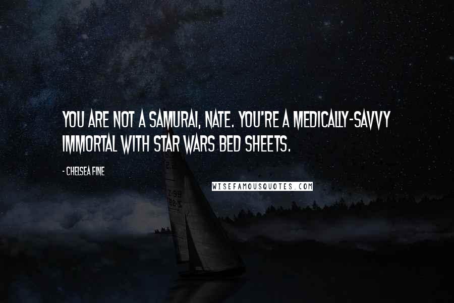 Chelsea Fine Quotes: You are not a samurai, Nate. You're a medically-savvy immortal with Star Wars bed sheets.