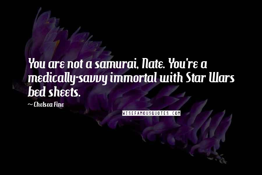 Chelsea Fine Quotes: You are not a samurai, Nate. You're a medically-savvy immortal with Star Wars bed sheets.