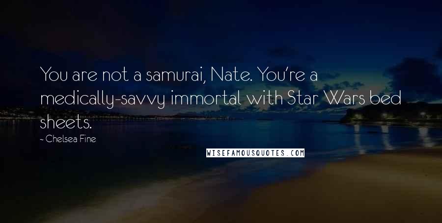 Chelsea Fine Quotes: You are not a samurai, Nate. You're a medically-savvy immortal with Star Wars bed sheets.
