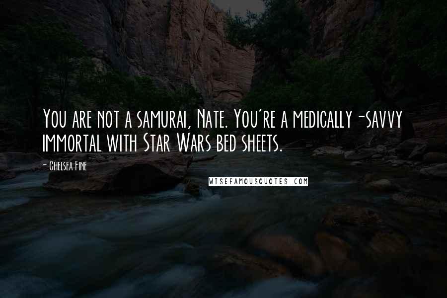 Chelsea Fine Quotes: You are not a samurai, Nate. You're a medically-savvy immortal with Star Wars bed sheets.