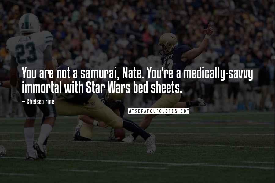 Chelsea Fine Quotes: You are not a samurai, Nate. You're a medically-savvy immortal with Star Wars bed sheets.