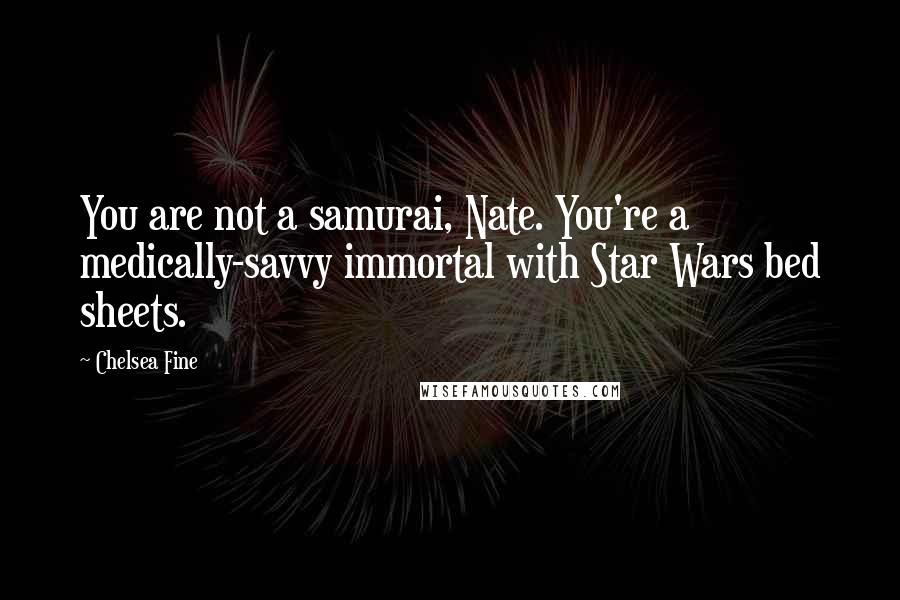 Chelsea Fine Quotes: You are not a samurai, Nate. You're a medically-savvy immortal with Star Wars bed sheets.