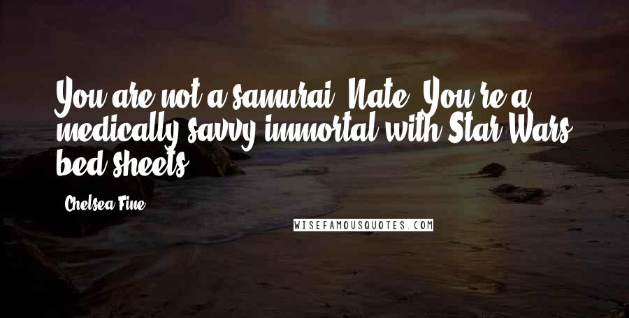 Chelsea Fine Quotes: You are not a samurai, Nate. You're a medically-savvy immortal with Star Wars bed sheets.