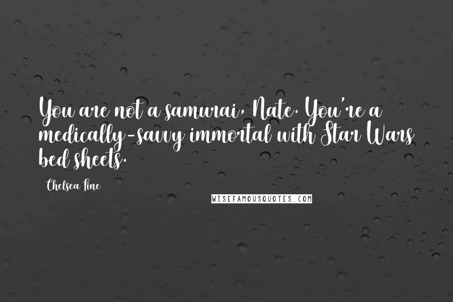 Chelsea Fine Quotes: You are not a samurai, Nate. You're a medically-savvy immortal with Star Wars bed sheets.